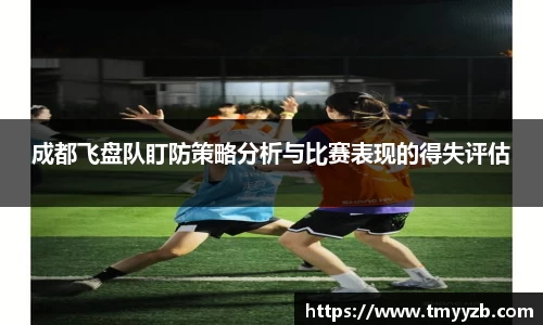 成都飞盘队盯防策略分析与比赛表现的得失评估