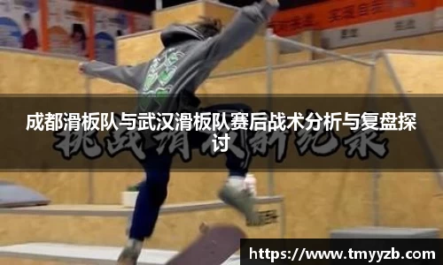 成都滑板队与武汉滑板队赛后战术分析与复盘探讨