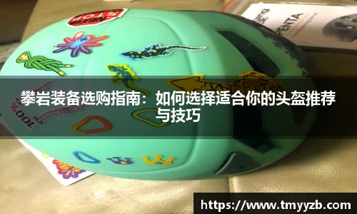 攀岩装备选购指南：如何选择适合你的头盔推荐与技巧