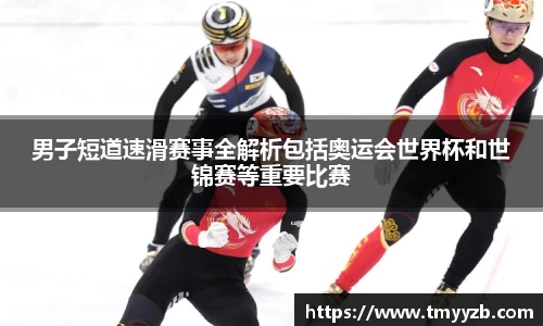 男子短道速滑赛事全解析包括奥运会世界杯和世锦赛等重要比赛