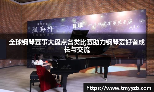 全球钢琴赛事大盘点各类比赛助力钢琴爱好者成长与交流