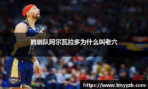 鹈鹕队阿尔瓦拉多为什么叫老六