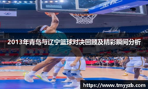 2013年青岛与辽宁篮球对决回顾及精彩瞬间分析