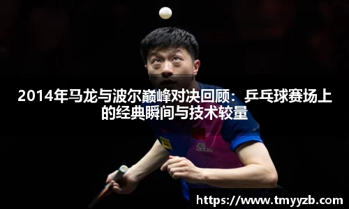 2014年马龙与波尔巅峰对决回顾：乒乓球赛场上的经典瞬间与技术较量