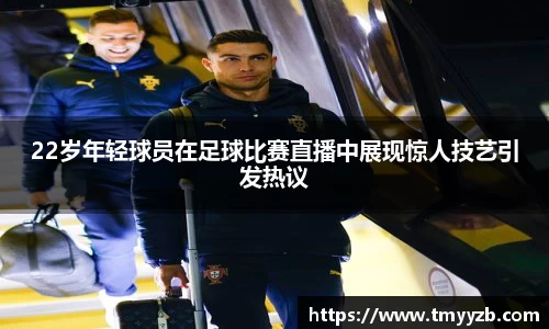 22岁年轻球员在足球比赛直播中展现惊人技艺引发热议