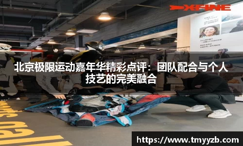 北京极限运动嘉年华精彩点评：团队配合与个人技艺的完美融合