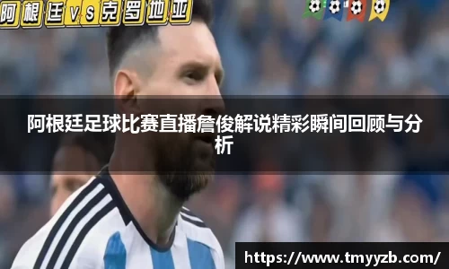 阿根廷足球比赛直播詹俊解说精彩瞬间回顾与分析