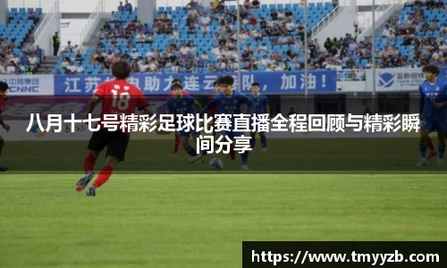八月十七号精彩足球比赛直播全程回顾与精彩瞬间分享