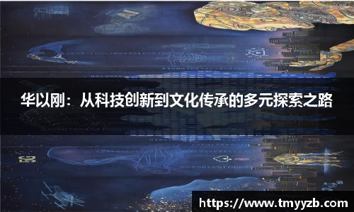 华以刚：从科技创新到文化传承的多元探索之路