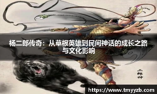 杨二郎传奇：从草根英雄到民间神话的成长之路与文化影响