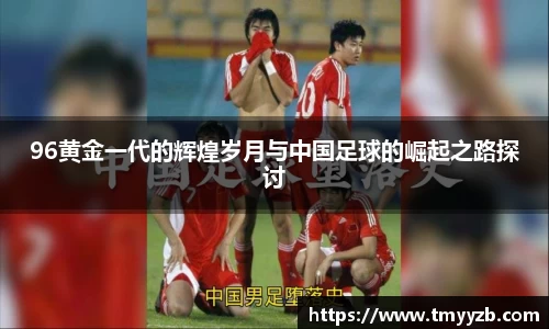 96黄金一代的辉煌岁月与中国足球的崛起之路探讨
