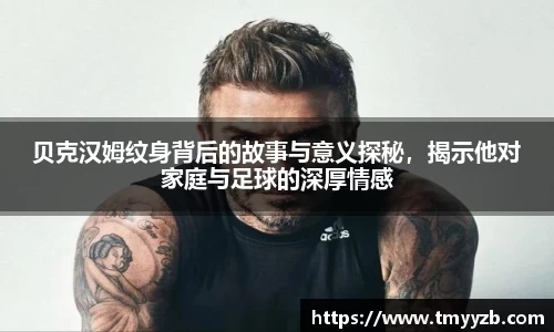 贝克汉姆纹身背后的故事与意义探秘，揭示他对家庭与足球的深厚情感