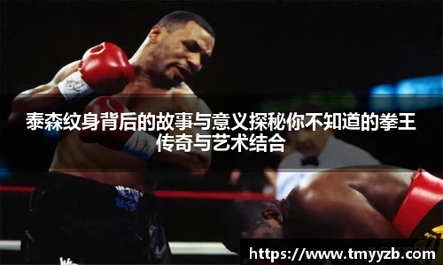 泰森纹身背后的故事与意义探秘你不知道的拳王传奇与艺术结合