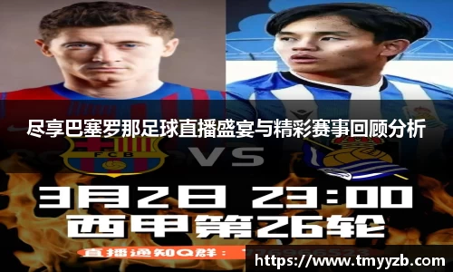尽享巴塞罗那足球直播盛宴与精彩赛事回顾分析