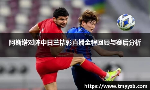 阿斯塔对阵中日兰精彩直播全程回顾与赛后分析